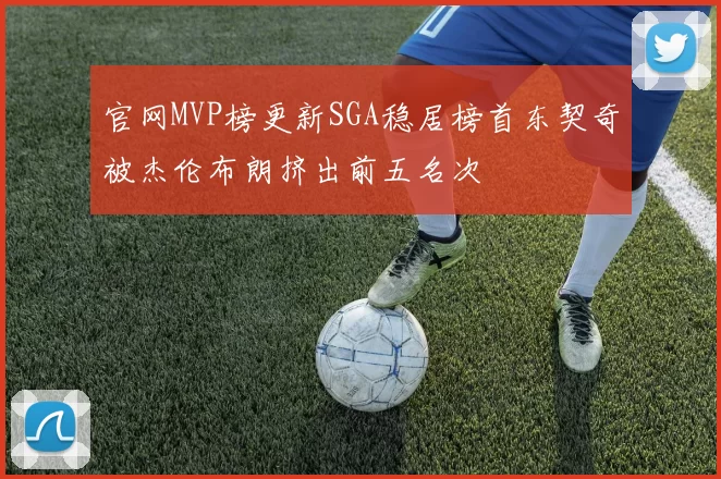 官网MVP榜更新SGA稳居榜首东契奇被杰伦布朗挤出前五名次