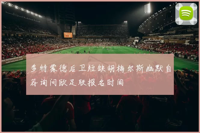 多特蒙德后卫短缺胡梅尔斯幽默自荐询问欧足联报名时间