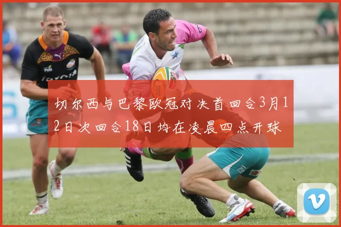 切尔西与巴黎欧冠对决首回合3月12日次回合18日均在凌晨四点开球