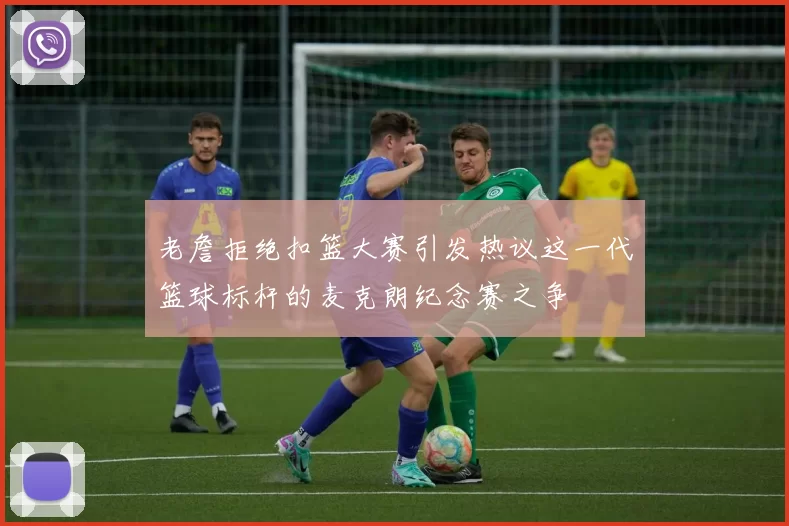 老詹拒绝扣篮大赛引发热议这一代篮球标杆的麦克朗纪念赛之争