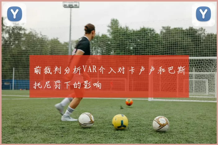 前裁判分析VAR介入对卡卢卢和巴斯托尼罚下的影响