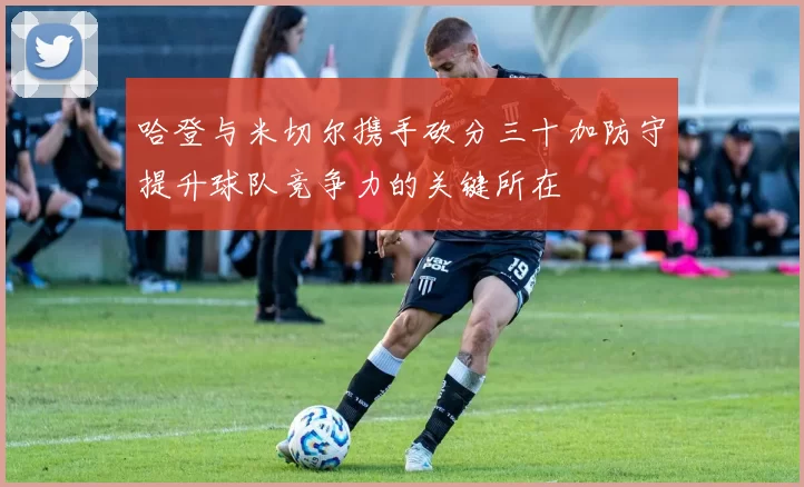 哈登与米切尔携手砍分三十加防守提升球队竞争力的关键所在