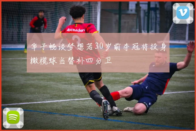 华子畅谈梦想若30岁前夺冠将投身橄榄球当替补四分卫