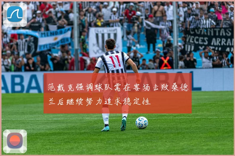范戴克强调球队需在客场击败桑德兰后继续努力追求稳定性