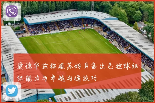 爱德华兹称道苏姆具备出色控球组织能力与卓越沟通技巧