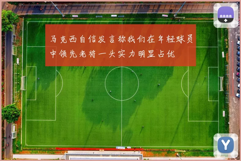 马克西自信发言称我们在年轻球员中领先老将一头实力明显占优