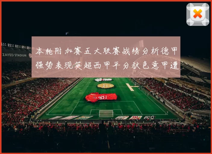 本轮附加赛五大联赛战绩分析德甲强势表现英超西甲平分秋色意甲遭遇挑战