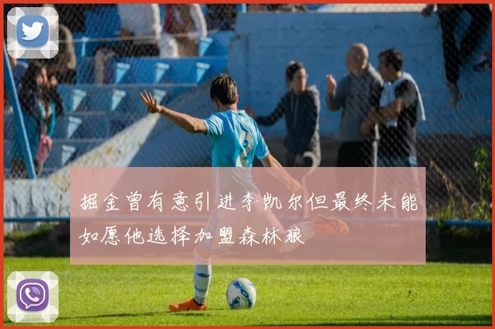 掘金曾有意引进李凯尔但最终未能如愿他选择加盟森林狼