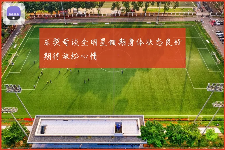 东契奇谈全明星假期身体状态良好期待放松心情