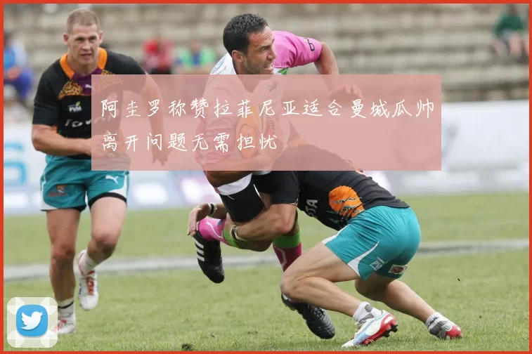 阿圭罗称赞拉菲尼亚适合曼城瓜帅离开问题无需担忧