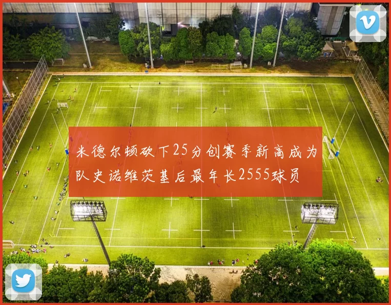 米德尔顿砍下25分创赛季新高成为队史诺维茨基后最年长2555球员