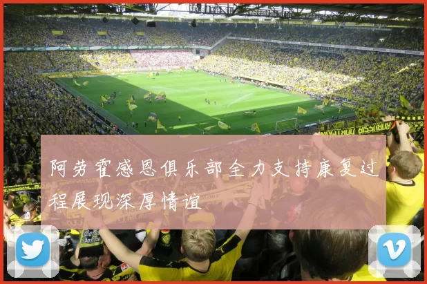 阿劳霍感恩俱乐部全力支持康复过程展现深厚情谊