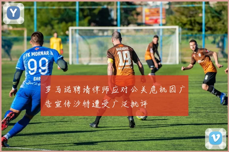 罗马诺聘请律师应对公关危机因广告宣传沙特遭受广泛批评